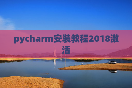 pycharm安装教程2018激活 pycharm安装教程2018激活